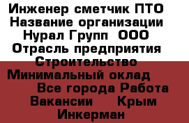 Инженер-сметчик ПТО › Название организации ­ Нурал Групп, ООО › Отрасль предприятия ­ Строительство › Минимальный оклад ­ 35 000 - Все города Работа » Вакансии   . Крым,Инкерман